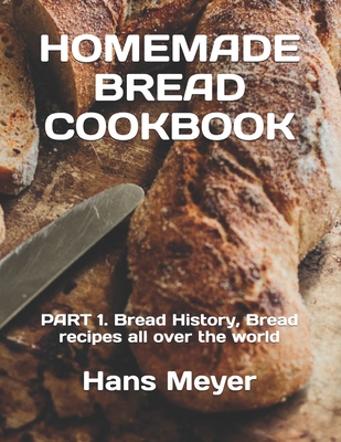 Coperta cărții 'Homemade Bread Cookbook: PART 1. Bread History, Bread recipes all over the world - Hans Meyer'