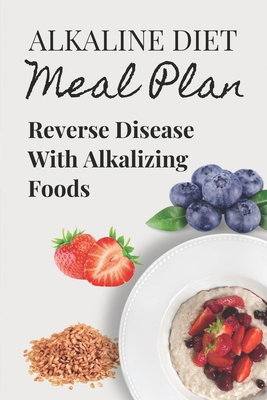 Alkaline Diet Meal Plan: Reverse Disease With Alkalizing Foods: Alkaline Main Meal Recipes - Glinda Beel