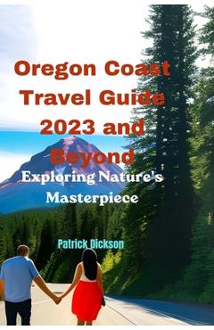 Poza produsului Oregon Coast Travel Guide 2023 and Beyond: Exploring Nature's Masterpiece - Patrick Dickson