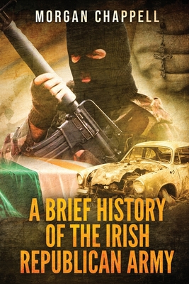 A Brief History Of The Irish Republican Army - Morgan Chappell