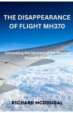Coperta cărții 'The Disappearance Of Flight MH370: Unraveling the Mystery of the Missing Malaysia Plane - Richard Mcdougal'