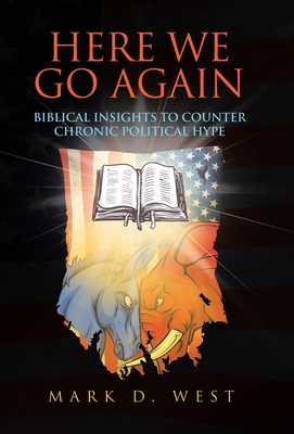 Here We Go Again: Biblical Insights to Counter Chronic Political Hype - Mark D. West