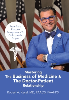 Mastering The Business of Medicine & The Doctor-Patient Relationship: From Solo Practice Entrepreneur To Orthopaedic Empire - Robert A. Kayal Faaos Faahks