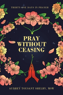 Pray Without Ceasing: Thirty-One Days in Prayer - Audrey Tousant Shelby Msw