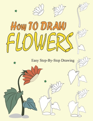 How to Draw Flowers: Easy Step-by-Step Instructions To Draw Beautiful Flowers - Pub Lishing Activitiy