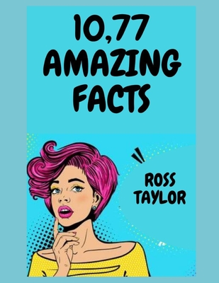 10,77 Amazing Facts: Amazing Fun Facts Books For Adults - Ross Taylor
