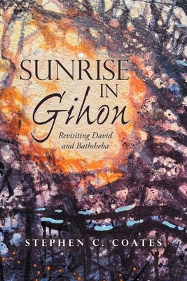 Sunrise in Gihon: Revisiting David and Bathsheba - Stephen C. Coates