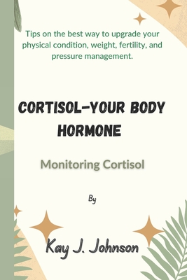 Cortisol-Your Body Hormone: Monitoring Cortisol - Kay J. Johnson