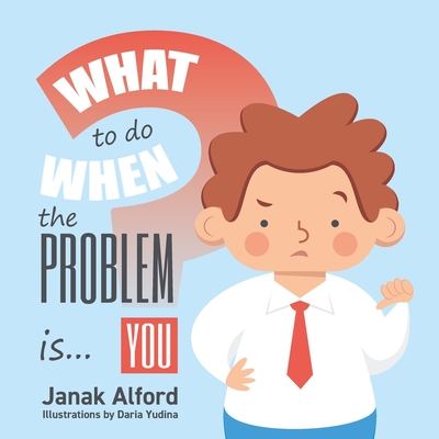 What To Do When The Problem Is You?: A Picture Book for Leaders - Janak Alford