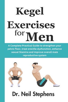 Kegel Exercise for Men: A Complete Practical Guide to strengthen your pelvic floor, treat erectile dysfunction, enhance sexual Stamina and imp - Thomas Collins