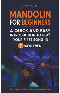 Coperta cărții 'Mandolin For Beginners: A Quick and Easy Introduction to Play Your First Song In 7 Days Even If You've Never Picked Up'