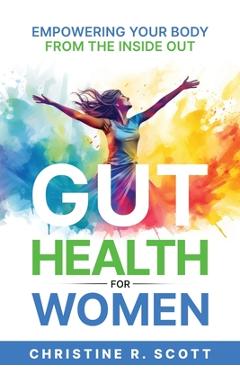 Coperta cărții 'Gut Health For Women - Empowering Your Body From the Inside Out - Christine R. Scott'