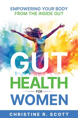 Gut Health For Women - Empowering Your Body From the Inside Out - Christine R. Scott