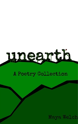 Unearth: A Poetry Collection - Maya Welch