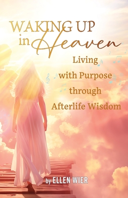 Waking Up in Heaven: Living with Purpose through Afterlife Wisdom - Ellen Wier