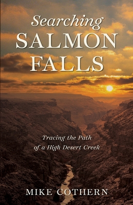 Searching Salmon Falls: Tracing the Path of a High Desert Creek - Mike Cothern