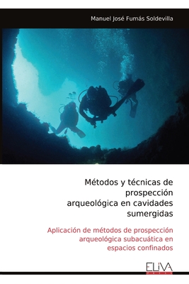 Métodos y técnicas de prospección arqueológica en cavidades sumergidas: Aplicación de métodos de prospección arqueológica subacuática en espacios conf - Manuel José Fumás Soldevilla