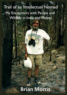 Trail of an Intellectual Nomad: My Encounters with People and Wildlife in India and Malawi - Brian Morris