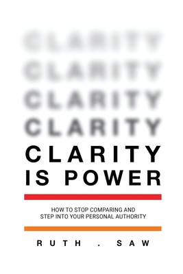 Clarity is Power: How to stop comparing and step into your personal authority - Ruth Saw