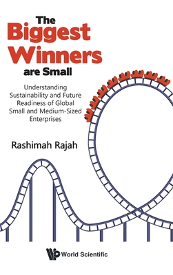 Biggest Winners Are Small, The: Understanding Sustainability and Future Readiness of Global Small and Medium-Sized Enterprises - Rashimah Rajah