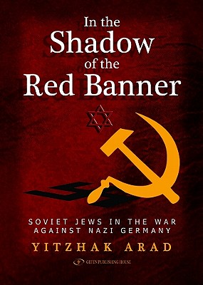 In the Shadow of the Red Banner: Soviet Jews in the War Against Nazi Gemany - Yitzchak Arad