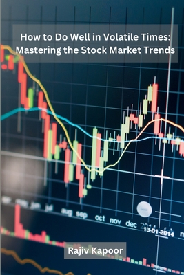 How to Do Well in Volatile Times: Mastering the Stock Market Trends - Rajiv Kapoor