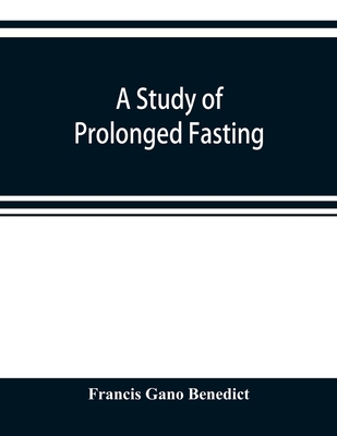 A study of prolonged fasting - Francis Gano Benedict
