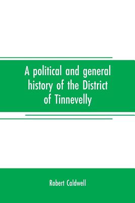 A political and general history of the District of Tinnevelly, in the Presidency of Madras, from the earliest period to its cession to the English Gov - Robert Caldwell