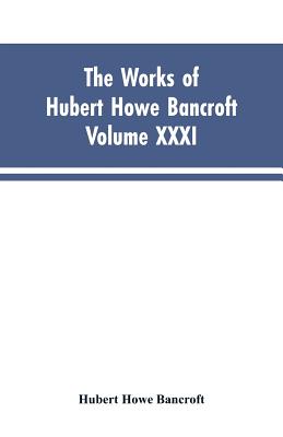 The Works of Hubert Howe Bancroft, Vol. XXXI: History of Washington, Idaho, and Montana, 1845-1889 - Hubert Howe Bancroft