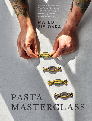 Pasta Masterclass: Las Recetas del Chef the Pasta Man Para Elaborar Masas, Pasta, Rellenos Y Salsas Espectaculares - Mateo Zielonka