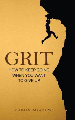 Grit: How to Keep Going When You Want to Give Up - Martin Meadows