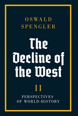 The Decline of the West: Perspectives of World-History - Oswald Spengler