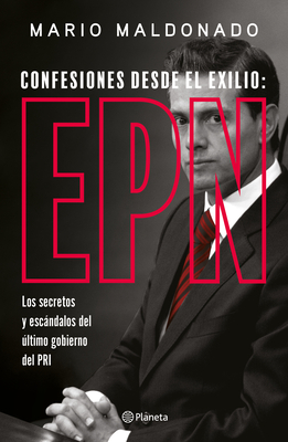 Confesiones Desde El Exilio: Enrique Pea Nieto / Confessions from Exile: Enrique Pea Nieto - Mario Maldonado