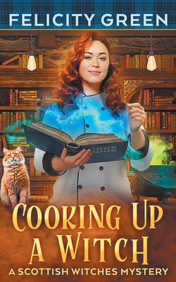 Cooking Up a Witch: A Scottish Witches Mystery - Felicity Green