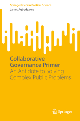 Collaborative Governance Primer: An Antidote to Solving Complex Public Problems - James Agbodzakey