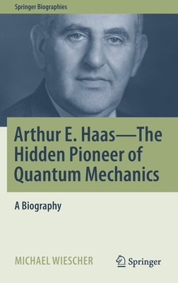 Arthur E. Haas - The Hidden Pioneer of Quantum Mechanics: A Biography - Michael Wiescher