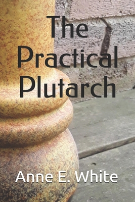 The Practical Plutarch - Anne E. White