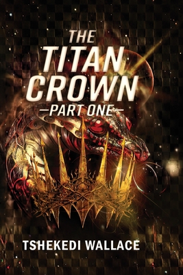 The Titan Crown By Tshekedi Wallace - Part One - Tshekedi Wallace