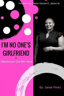 I'm No One's Girlfriend: & Obedience Got Me Here - Janee' Nicole Perks