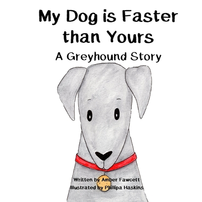 My Dog is Faster than Yours: A Greyhound Story - Phillipa Haskins