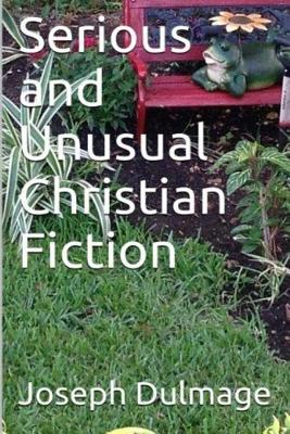 Serious and Unusual Christian Fiction - Joseph Dulmage