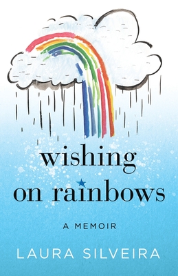 Wishing on Rainbows: A Memoir - Laura Silveira