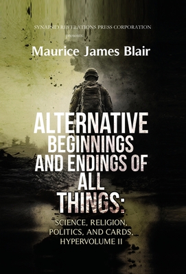 Alternative Beginnings and Endings of All Things: Science, Religion, Politics, and Cards, Hypervolume II - Maurice James Blair