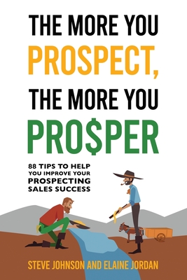 The More You Prospect, The More You Prosper: 88 Tips to Help You Improve Your Prospecting Sales Success - Steve Johnson