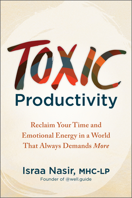 Toxic Productivity: Reclaim Your Time and Emotional Energy in a World That Always Demands More - Israa Nasir