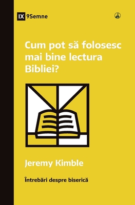 Cum pot să folosesc mai bine lectura Bibliei? (How Can I Get More Out of My Bible Reading?) (Romanian) - Jeremy M. Kimble