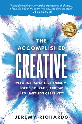 The Accomplished Creative: Overcome Imposter Syndrome, Forge Courage, and Tap Into Limitless Creativity - Jeremy Richards