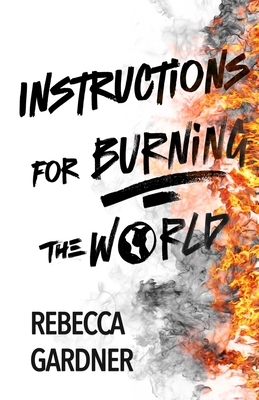 Instructions for Burning the World - Rebecca Gardner