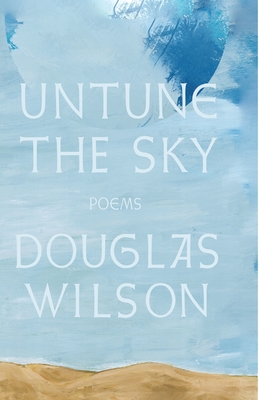 Untune the Sky: Occasional, Stammering Verse - Douglas Wilson