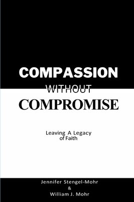 Compassion Without Compromise: Leaving A Legacy of Faith: Leaving - Jennifer Stengel-mohr